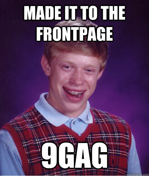 made it to the frontpage 9gag  Bad Luck Brian