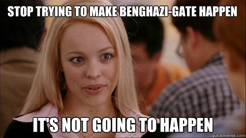 stop trying to make Benghazi-gate happen It's not going to happen  regina george