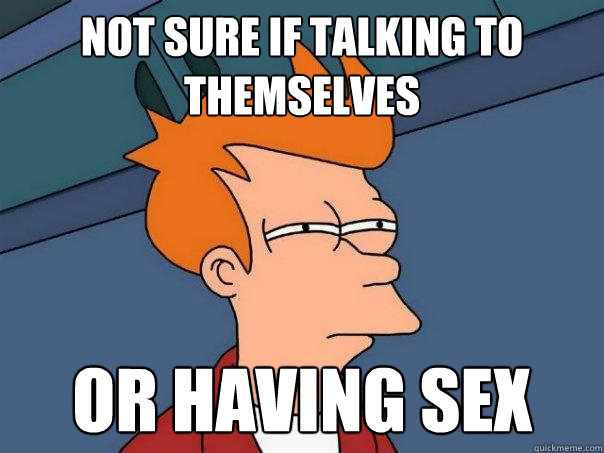 Not sure if talking to themselves Or having sex  Futurama Fry