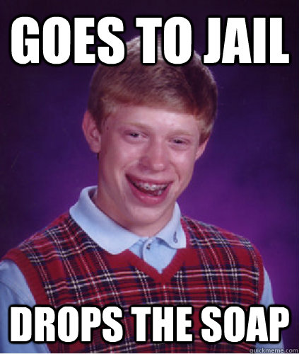 Goes to Jail Drops the soap  Bad Luck Brian