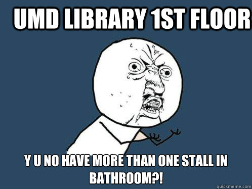 UMD Library 1st floor  y u no have more than one stall in bathroom?!  Y U No