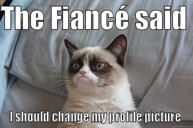 the one to rule them all - THE FIANCÉ SAID  I SHOULD CHANGE MY PROFILE PICTURE Grumpy Cat