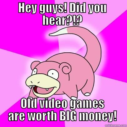 Old video games - HEY GUYS! DID YOU HEAR?!? OLD VIDEO GAMES ARE WORTH BIG MONEY! Slowpoke