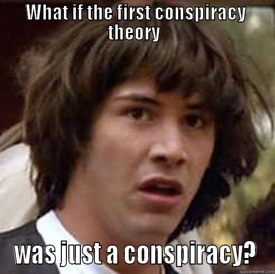 WHAT IF THE FIRST CONSPIRACY THEORY  WAS JUST A CONSPIRACY? conspiracy keanu