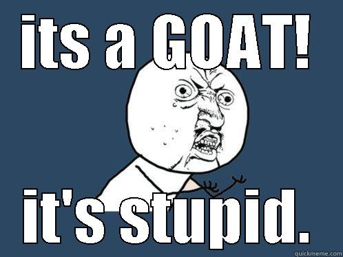 ITS A GOAT! IT'S STUPID. Y U No