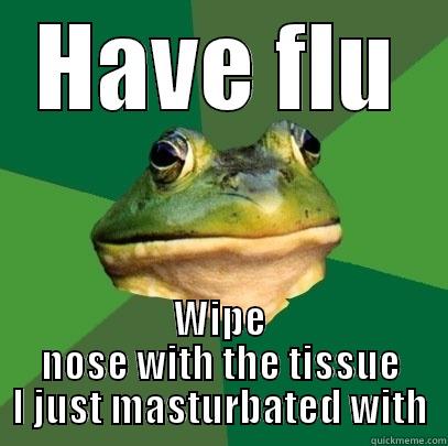 HAVE FLU WIPE NOSE WITH THE TISSUE I JUST MASTURBATED WITH Foul Bachelor Frog