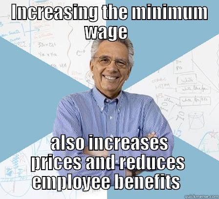 Econ Professor! -  INCREASING THE MINIMUM WAGE   ALSO INCREASES PRICES AND REDUCES EMPLOYEE BENEFITS  Engineering Professor