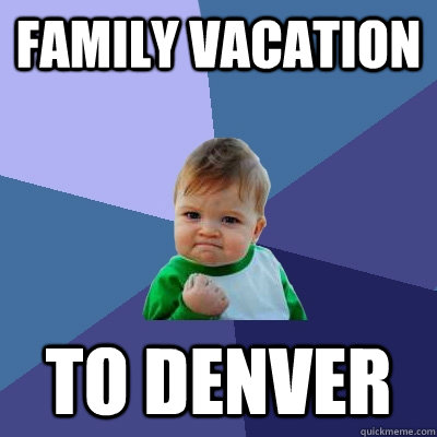 Family vacation To Denver - Family vacation To Denver  Success Kid