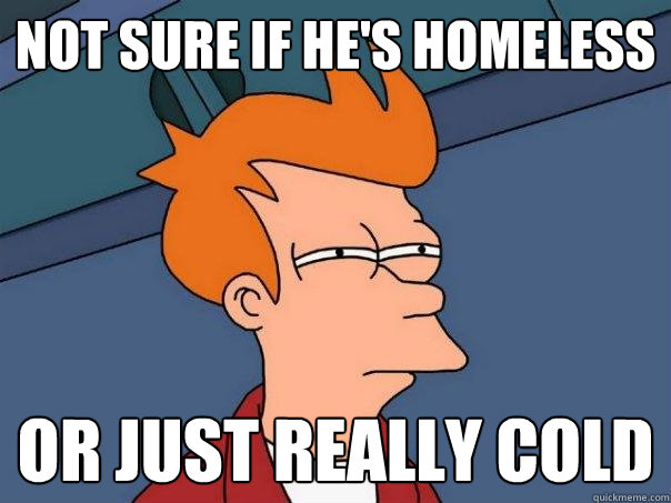 Not sure if he's homeless Or just really cold  Futurama Fry