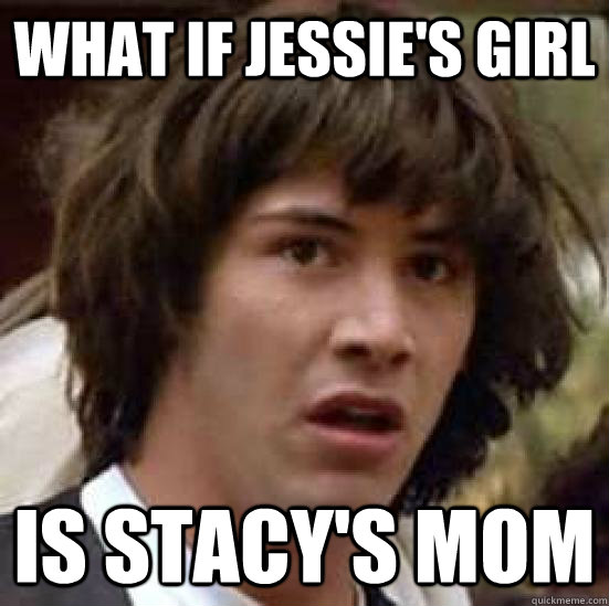 What if Jessie's girl Is Stacy's mom  conspiracy keanu