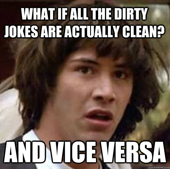 What if all the dirty jokes are actually clean? and vice versa  conspiracy keanu