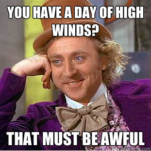 You have a day of high winds? That must be awful - You have a day of high winds? That must be awful  Creepy Wonka