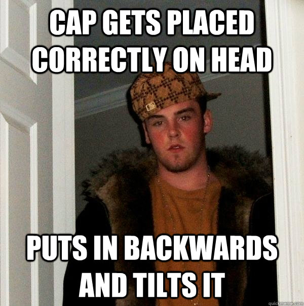 cap gets placed correctly on head puts in backwards and tilts it  Scumbag Steve