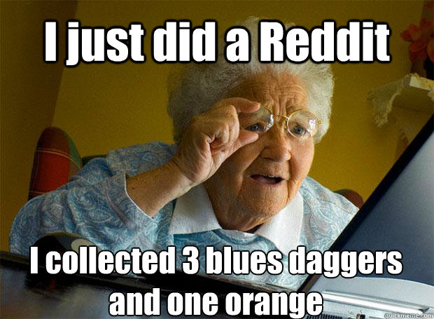 I just did a Reddit I collected 3 blues daggers and one orange    Grandma finds the Internet