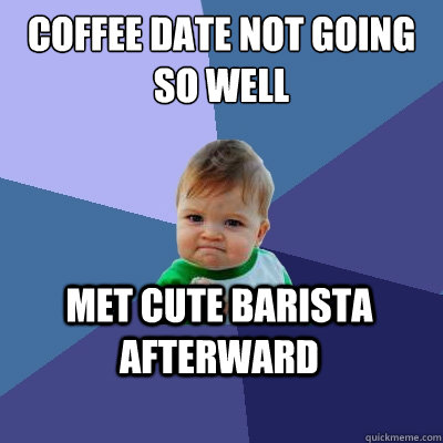 Coffee date not going so well met cute barista afterward  Success Kid