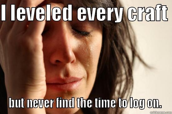 Oh bane - I LEVELED EVERY CRAFT  BUT NEVER FIND THE TIME TO LOG ON. First World Problems