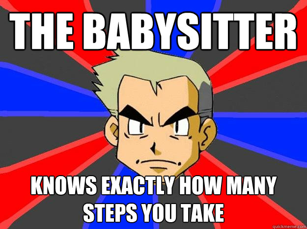 The babysitter knows exactly how many steps you take  Professor Oak