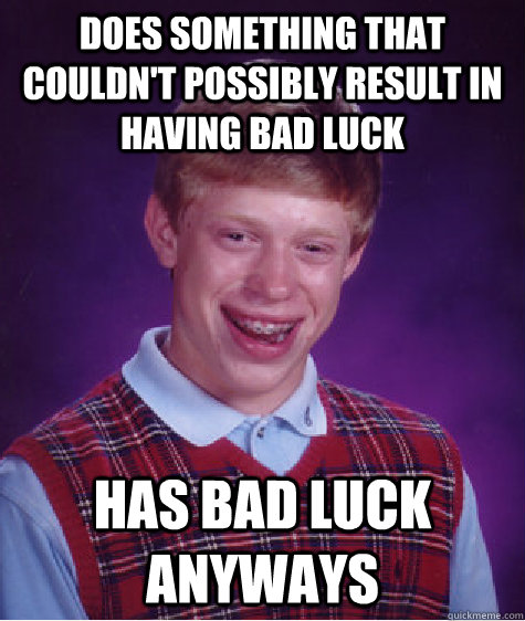 does something that couldn't possibly result in having bad luck  has bad luck anyways  - does something that couldn't possibly result in having bad luck  has bad luck anyways   Bad Luck Brian