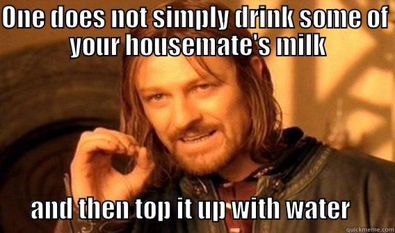 ONE DOES NOT SIMPLY DRINK SOME OF  YOUR HOUSEMATE'S MILK         AND THEN TOP IT UP WITH WATER         One Does Not Simply