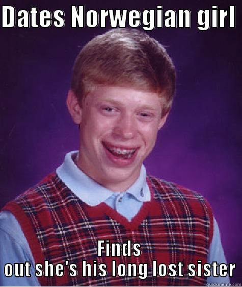 Bad Luck Brian - DATES NORWEGIAN GIRL  FINDS OUT SHE'S HIS LONG LOST SISTER Bad Luck Brian