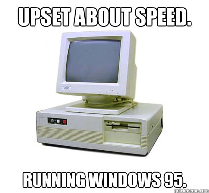 upset about speed. Running Windows 95.  Your First Computer