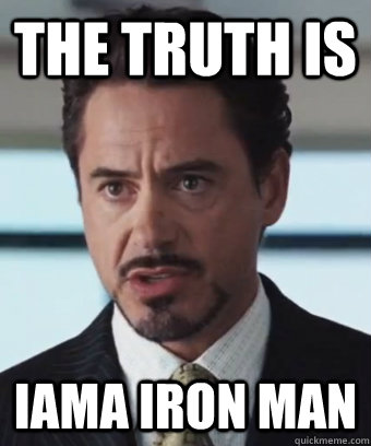 The truth is IAmA Iron Man  IAmA Iron Man