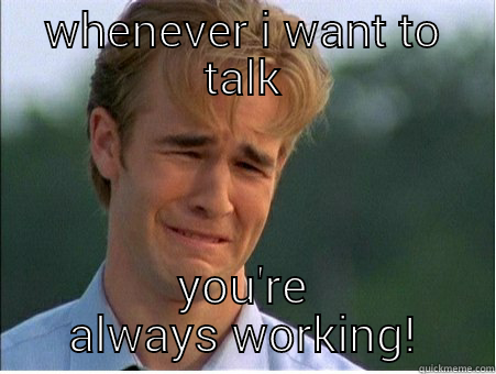 Timezone friendship - WHENEVER I WANT TO TALK YOU'RE ALWAYS WORKING! 1990s Problems