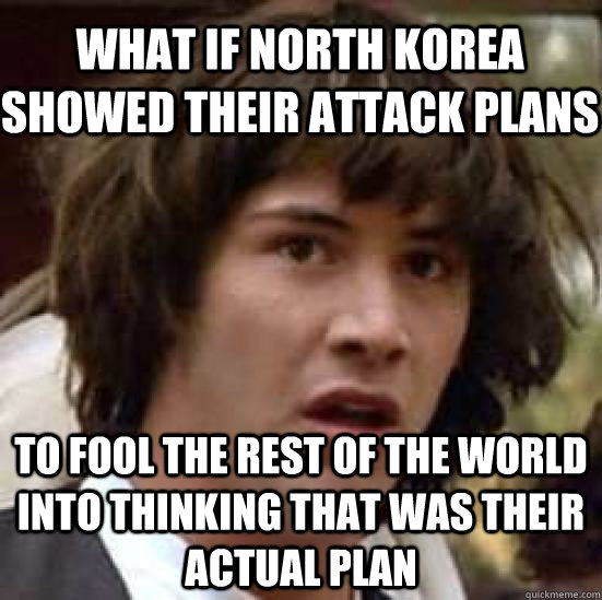 What if north korea showed their attack plans To fool the rest of the world into thinking that was their actual plan  conspiracy keanu