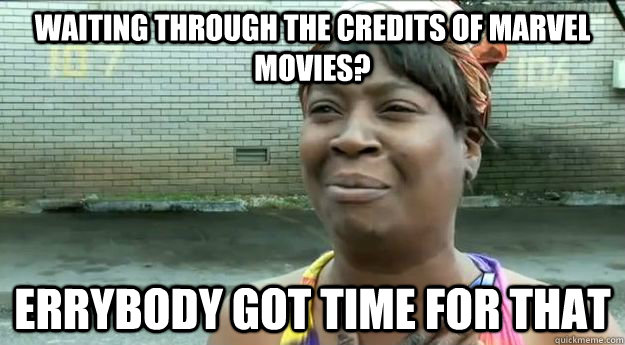 Waiting through the credits of marvel movies? Errybody got time for that  Sweet Brown