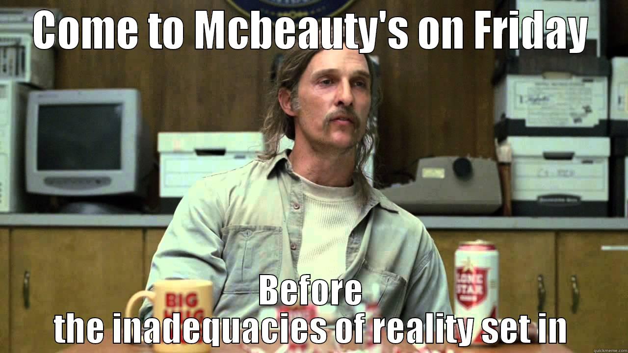 Rust Cohle Quotes - COME TO MCBEAUTY'S ON FRIDAY BEFORE THE INADEQUACIES OF REALITY SET IN Misc