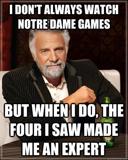 I don't always watch Notre Dame games But when I do, the four I saw made me an expert - I don't always watch Notre Dame games But when I do, the four I saw made me an expert  The Most Interesting Man In The World