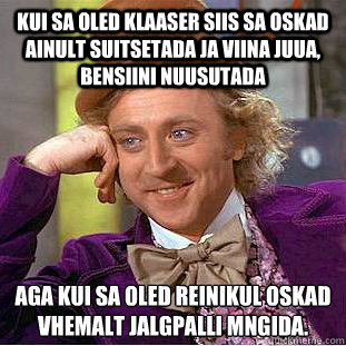 Kui sa oled klaaser siis sa oskad ainult suitsetada ja viina juua, bensiini nuusutada aga kui sa oled reinikul oskad vähemalt jalgpalli mängida. - Kui sa oled klaaser siis sa oskad ainult suitsetada ja viina juua, bensiini nuusutada aga kui sa oled reinikul oskad vähemalt jalgpalli mängida.  Condescending Wonka
