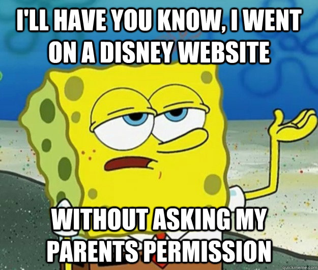 I'll have you know, I went on a Disney website without asking my parents permission - I'll have you know, I went on a Disney website without asking my parents permission  Tough Spongebob