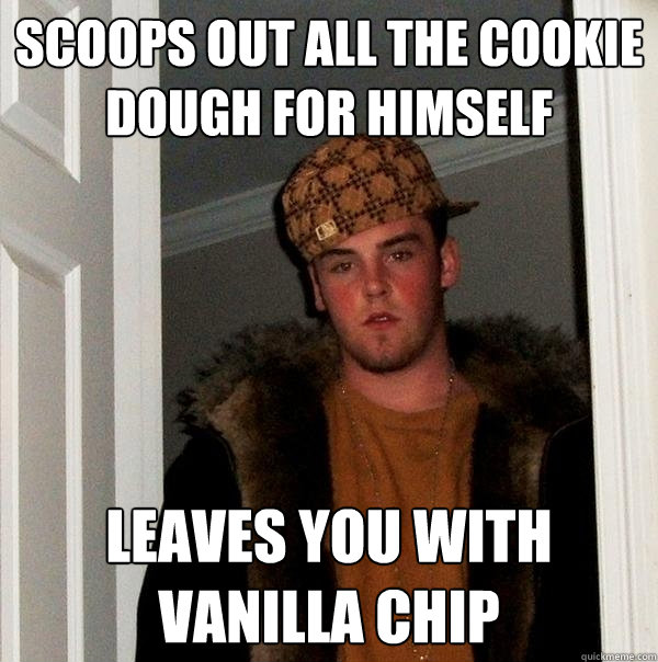 scoops out all the cookie dough for himself leaves you with vanilla chip - scoops out all the cookie dough for himself leaves you with vanilla chip  Scumbag Steve