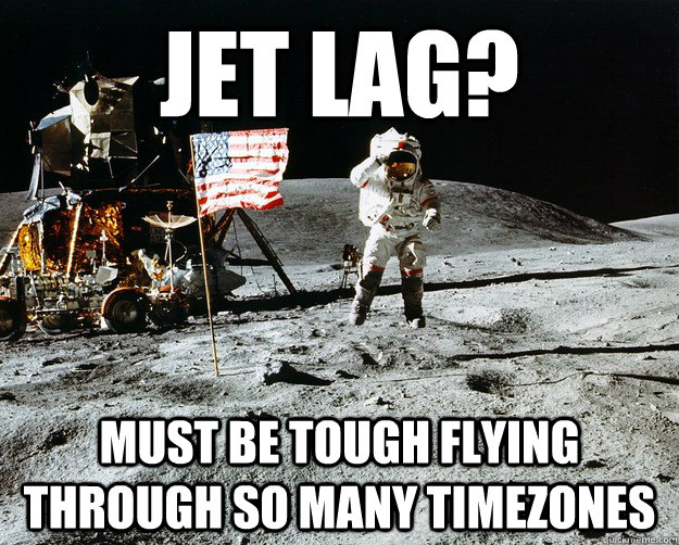 jet lag? must be tough flying through so many timezones  Unimpressed Astronaut