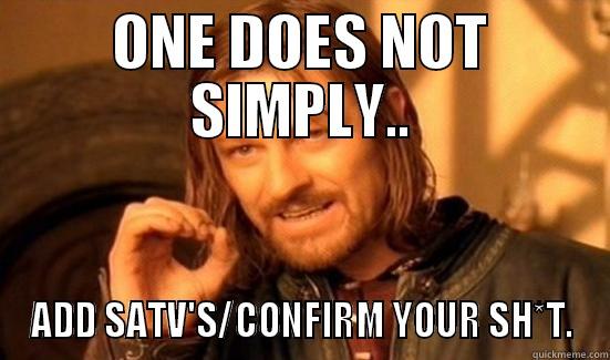 ONE DOES NOT SIMPLY.. ADD SATV'S/CONFIRM YOUR SH*T. Boromir