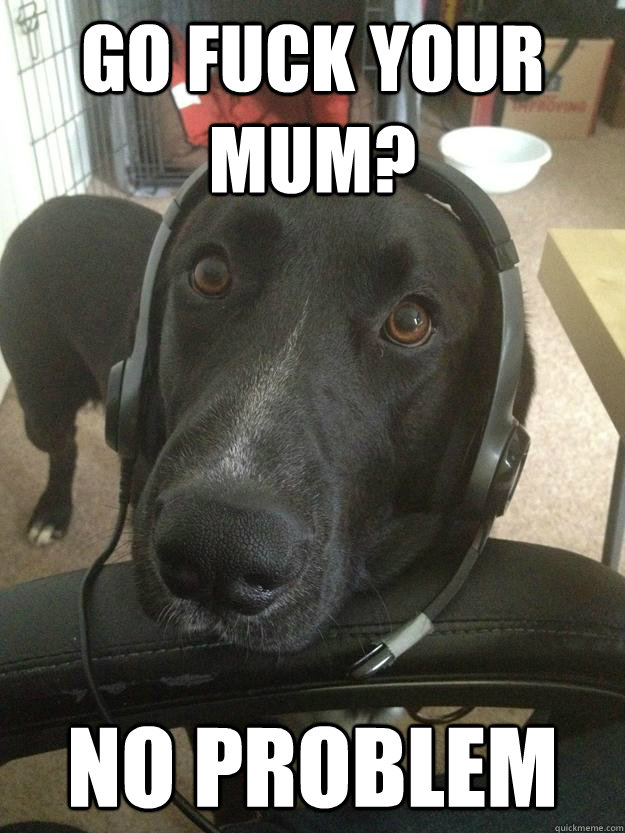 Go fuck your mum? No problem  Gamer Dog