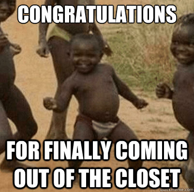 congratulations for finally coming out of the closet  Third World Success Kid