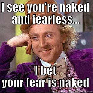 I SEE YOU'RE NAKED AND FEARLESS... I BET YOUR FEAR IS NAKED Condescending Wonka