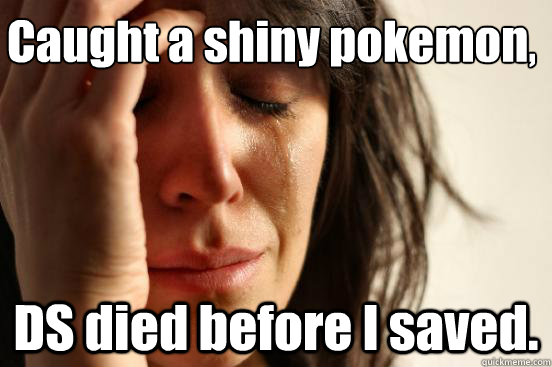 Caught a shiny pokemon, DS died before I saved.  First World Problems