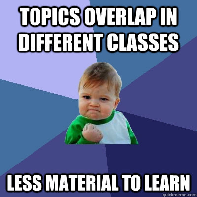 Topics overlap in different classes less material to learn  Success Kid