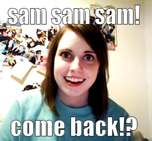 SAM SAM SAM! COME BACK!? Overly Attached Girlfriend