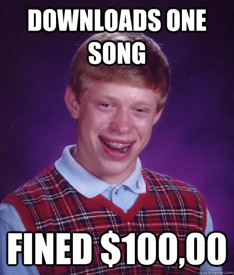 downloads one song fined $100,00 - downloads one song fined $100,00  Bad Luck Brian