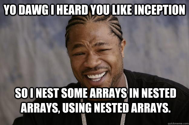 Yo Dawg I heard you like Inception So I Nest Some Arrays in Nested Arrays, using nested arrays.  Xzibit meme 2