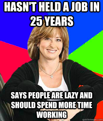 Hasn't held a job in 25 years says people are lazy and should spend more time working - Hasn't held a job in 25 years says people are lazy and should spend more time working  Sheltering Suburban Mom