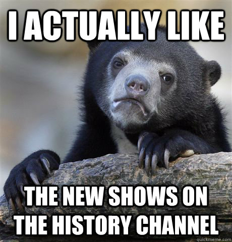 I actually like The new shows on the history channel - I actually like The new shows on the history channel  Confession Bear