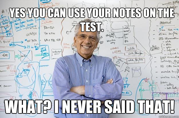 Yes you can use your notes on the test. What? I NEVER SAID THAT!  Engineering Professor