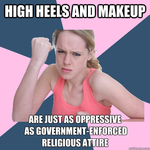 HIGH HEELS AND MAKEUP ARE JUST AS OPPRESSIVE
 AS GOVERNMENT-ENFORCED RELIGIOUS ATTIRE  Social Justice Sally