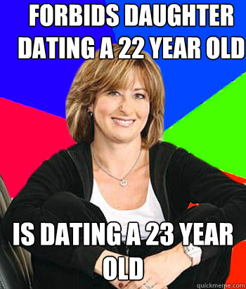 Forbids daughter dating a 22 year old Is dating a 23 year old - Forbids daughter dating a 22 year old Is dating a 23 year old  Sheltering Suburban Mom