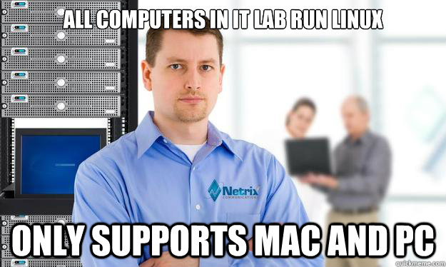 all computers in it lab run linux only supports mac and pc - all computers in it lab run linux only supports mac and pc  Scumbag IT Guy